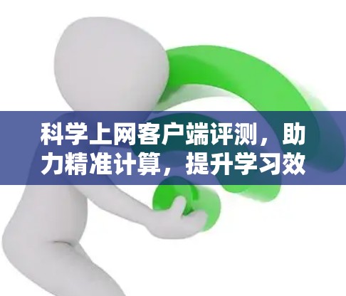 科学上网客户端评测，助力精准计算，提升学习效率