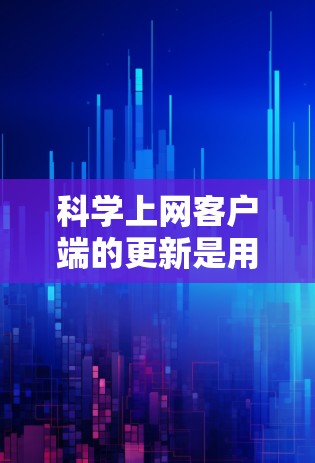 科学上网客户端的更新是用户可能关心的事项之一，以下是对这一问题的详细分析和建议