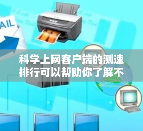 科学上网客户端的测速排行可以帮助你了解不同的网站或服务器的性能表现，从而优化你的上网体验。以下是一些常见的科学上网客户端测速排行工具及其使用方法