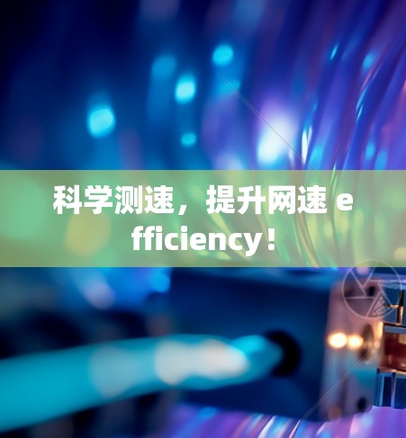 科学测速，提升网速 efficiency！