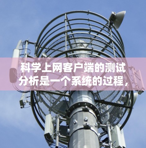 科学上网客户端的测试分析是一个系统的过程，旨在评估和优化其功能和性能。以下是针对该领域的详细总结和建议