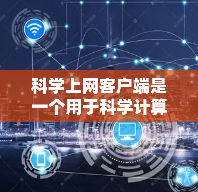 科学上网客户端是一个用于科学计算和分析的工具，适用于数学、物理、化学和工程等领域。以下是对科学上网客户端的详细介绍和安装指南