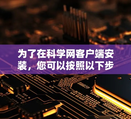 为了在科学网客户端安装，您可以按照以下步骤操作