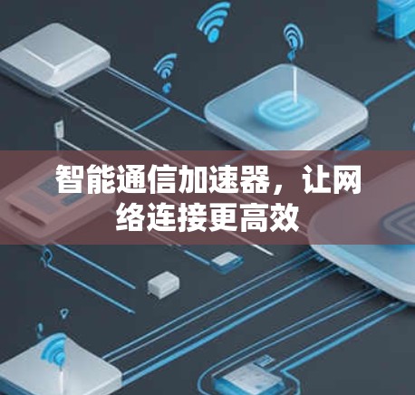 智能通信加速器，让网络连接更高效