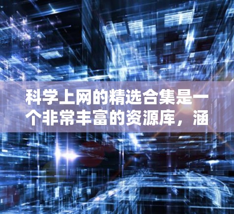 科学上网的精选合集是一个非常丰富的资源库，涵盖了从学习到研究、娱乐到工具的各个方面。以下是一些精心挑选的网站，帮助您有效地利用科学上网资源