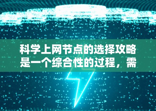 科学上网节点的选择攻略是一个综合性的过程，需要考虑多个因素以确保设备的安全、高效和适用。以下是详细的攻略建议