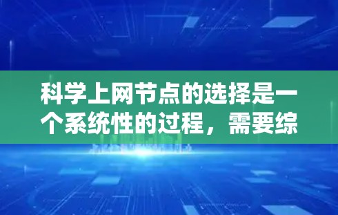 科学上网节点的选择是一个系统性的过程，需要综合考虑多个因素来确保高效、稳定和可靠的科学计算环境。以下是一个有条理的指南，帮助您科学选择科学上网节点