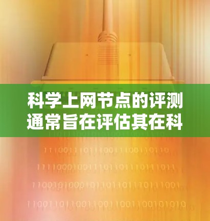 科学上网节点的评测通常旨在评估其在科学实验环境中的性能、稳定性、安全性、连接性以及配置能力等。以下是可能涉及的评测内容