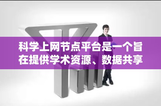 科学上网节点平台是一个旨在提供学术资源、数据共享和信息交流的综合资源管理系统。以下是对该平台的详细介绍
