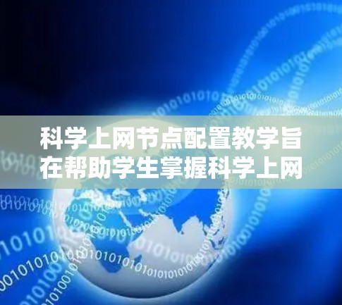 科学上网节点配置教学旨在帮助学生掌握科学上网设备的配置和管理技能,同时具备网络安全意识。以下是该课程的详细结构和内容 科学上网节点配置教学旨在帮助学生掌握科学上网设备的配置和管理技能,同时具备网络安全意识。以下是该课程的详细结构和内容