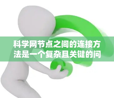 科学网节点之间的连接方法是一个复杂且关键的问题,因为它直接影响网络的性能、数据传输和资源分配。以下是对科学网节点连接的系统综述,涵盖物理连接、网络协议、网络架构、安全措施以及成本效益等方面 科学网节点之间的连接方法是一个复杂且关键的问题,因为它直接影响网络的性能、数据传输和资源分配。以下是对科学网节点连接的系统综述,涵盖物理连接、网络协议、网络架构、安全措施以及成本效益等方面