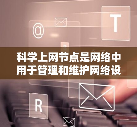 科学上网节点是网络中用于管理和维护网络设备的服务器，具体步骤如下