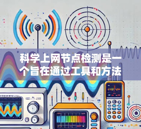 科学上网节点检测是一个旨在通过工具和方法来识别安全和不安全网站的系统性过程。以下是对科学上网节点检测的详细总结