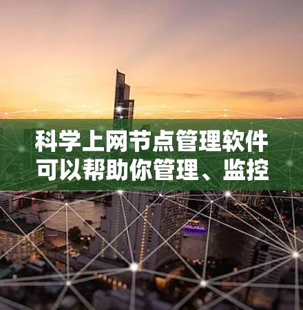 科学上网节点管理软件可以帮助你管理、监控和安全科学计算环境，以下是逐步的建议