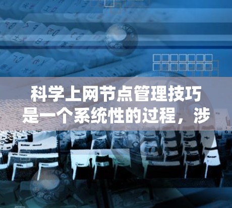 科学上网节点管理技巧是一个系统性的过程,涉及多个关键步骤,确保科学网关的有效运行和数据安全。以下是分步骤的总结 科学上网节点管理技巧是一个系统性的过程,涉及多个关键步骤,确保科学网关的有效运行和数据安全。以下是分步骤的总结