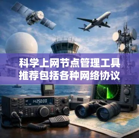 科学上网节点管理工具推荐包括各种网络协议和管理工具,以下是几种常用推荐