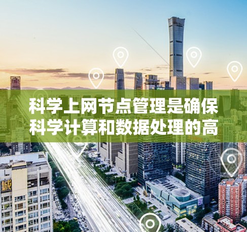 科学上网节点管理是确保科学计算和数据处理的高效和安全的关键。以下是科学上网节点管理的详细步骤和方法
