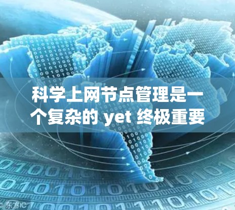 科学上网节点管理是一个复杂的 yet 终极重要的过程,涉及多个环节和工具,以确保科学计算的高效与安全。以下是对这一过程的详细总结和分析 科学上网节点管理是一个复杂的 yet 终极重要的过程,涉及多个环节和工具,以确保科学计算的高效与安全。以下是对这一过程的详细总结和分析