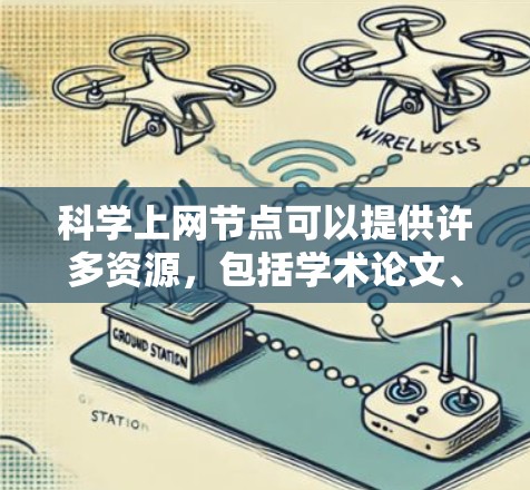 科学上网节点可以提供许多资源,包括学术论文、书籍、数据集、数据库等。以下是一些常见的科学上网节点和资源分享方式 科学上网节点可以提供许多资源,包括学术论文、书籍、数据集、数据库等。以下是一些常见的科学上网节点和资源分享方式