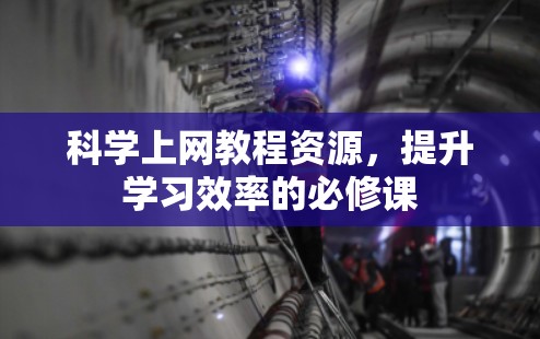 科学上网教程资源,提升学习效率的必修课 科学上网教程资源,提升学习效率的必修课