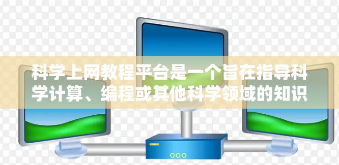 科学上网教程平台是一个旨在指导科学计算、编程或其他科学领域的知识学习和实践的网站。以下是对这些平台的详细分析和建议
