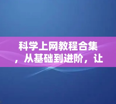 科学上网教程合集,从基础到进阶,让你的互联网体验更高效 科学上网教程合集,从基础到进阶,让你的互联网体验更高效
