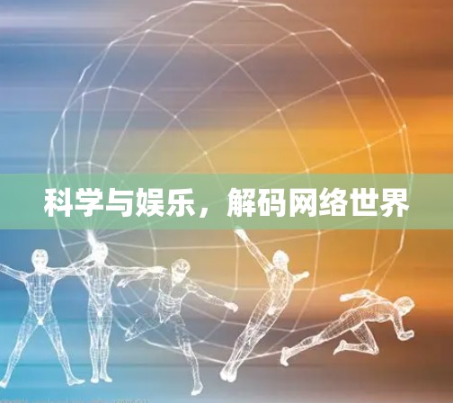 科学与娱乐,解码网络世界 科学与娱乐,解码网络世界