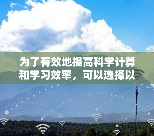 为了有效地提高科学计算和学习效率，可以选择以下可靠的科学上网加速器