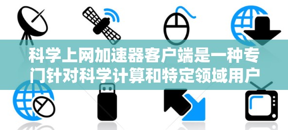 科学上网加速器客户端是一种专门针对科学计算和特定领域用户设计的网络加速工具，旨在提升用户在特定网站或软件上的网络性能。以下是该工具的主要特点和使用指南