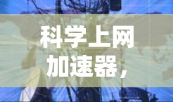 科学上网加速器，让网络充满活力的未来解决方案