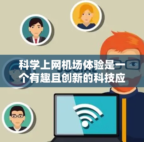科学上网机场体验是一个有趣且创新的科技应用,结合射频识别(RFID)技术,可以在机场上实现将手机的无线信号连接到设备进行上网。以下是对这一体验的详细分析 科学上网机场体验是一个有趣且创新的科技应用,结合射频识别(RFID)技术,可以在机场上实现将手机的无线信号连接到设备进行上网。以下是对这一体验的详细分析
