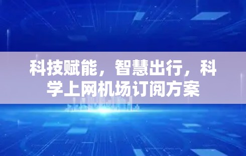 科技赋能,智慧出行,科学上网机场订阅方案