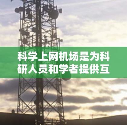 科学上网机场是为科研人员和学者提供互联网服务的机场,旨在为他们在飞行中获取资料和进行实验提供便利。以下是一个详细的规划和建设方案 科学上网机场是为科研人员和学者提供互联网服务的机场,旨在为他们在飞行中获取资料和进行实验提供便利。以下是一个详细的规划和建设方案