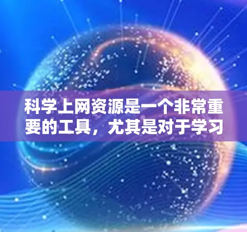 科学上网资源是一个非常重要的工具,尤其是对于学习科学、技术、工程和数学(STEM)相关课程的学生和研究人员来说。以下是一些推荐的科学上网网站,帮助你获取课程、实验演示、工具和资料