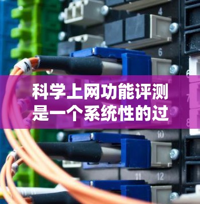 科学上网功能评测是一个系统性的过程,旨在通过科学方法评估上网设备或网络服务的功能,以优化用户体验和技术性能。以下是对这一过程的详细分析和总结 科学上网功能评测是一个系统性的过程,旨在通过科学方法评估上网设备或网络服务的功能,以优化用户体验和技术性能。以下是对这一过程的详细分析和总结