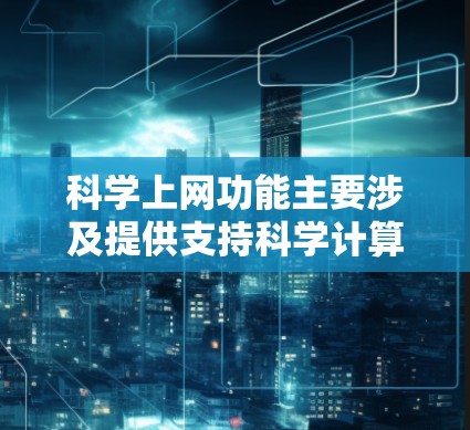 科学上网功能主要涉及提供支持科学计算的网络服务，包括服务器、软件包和网络设备等。以下是对这些功能的详细介绍