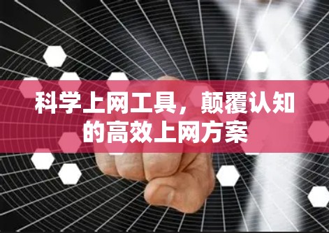科学上网工具，颠覆认知的高效上网方案