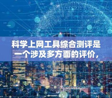 科学上网工具综合测评是一个涉及多方面的评价,涵盖工具的适用性、性能、易用性、扩展性等各个方面。以下是一个综合的测评和推荐 科学上网工具综合测评是一个涉及多方面的评价,涵盖工具的适用性、性能、易用性、扩展性等各个方面。以下是一个综合的测评和推荐