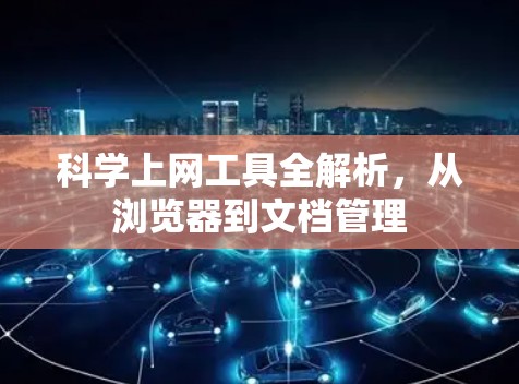 科学上网工具全解析，从浏览器到文档管理