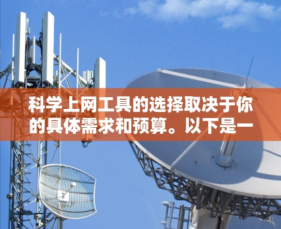 科学上网工具的选择取决于你的具体需求和预算。以下是一些常见的科学上网工具推荐，供你参考