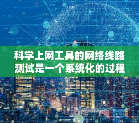 科学上网工具的网络线路测试是一个系统化的过程，旨在确保网络连接的稳定性和可靠性。以下是一个详细的步骤指南，帮助您进行测试
