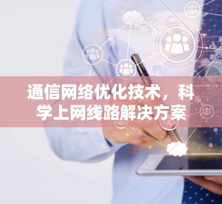 通信网络优化技术，科学上网线路解决方案