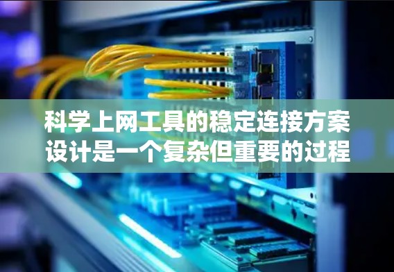 科学上网工具的稳定连接方案设计是一个复杂但重要的过程，需要考虑用户需求、技术限制以及安全因素。以下是一个系统化的步骤指南，帮助您设计一个高效且稳定的连接方案
