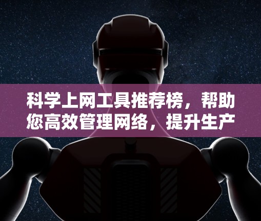 科学上网工具推荐榜，帮助您高效管理网络，提升生产力
