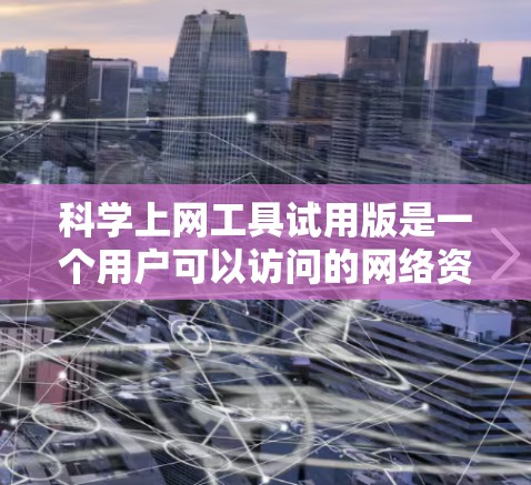 科学上网工具试用版是一个用户可以访问的网络资源，旨在提供科学计算、数据分析等专业功能。以下是对该工具的详细总结