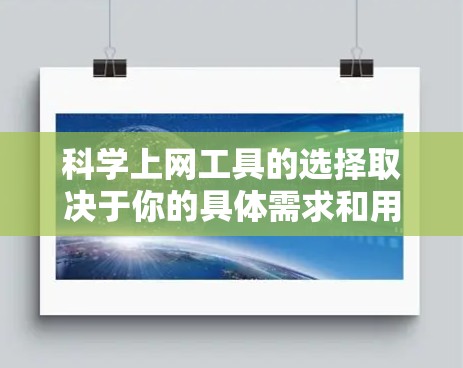 科学上网工具的选择取决于你的具体需求和用途。以下是一些综合考虑的因素和建议