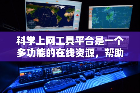 科学上网工具平台是一个多功能的在线资源，帮助用户进行科学计算、数据分析、可视化以及学术研究等。以下是一些常用的科学上网工具平台及其功能