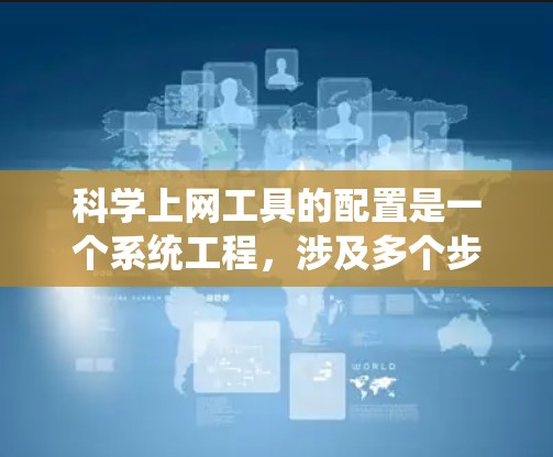 科学上网工具的配置是一个系统工程,涉及多个步骤,包括安装、设置权限和运行工具。以下是详细的步骤指南 科学上网工具的配置是一个系统工程,涉及多个步骤,包括安装、设置权限和运行工具。以下是详细的步骤指南