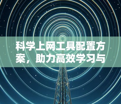 科学上网工具配置方案，助力高效学习与办公