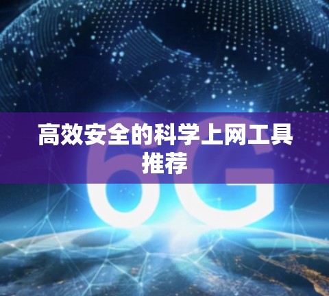 高效安全的科学上网工具推荐